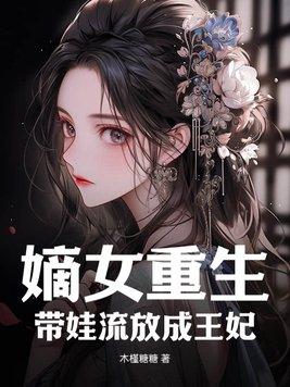 嫡女重生带娃流放成王妃 笔趣阁